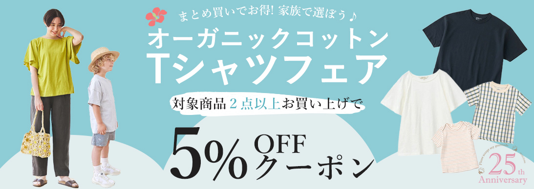 オーガニックコットンTシャツフェア 対象商品
2点以上お買い上げで5%OFFクーポンプレゼント